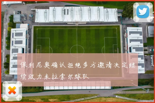 保利尼奥确认拒绝多方邀请决定继续效力米拉索尔球队