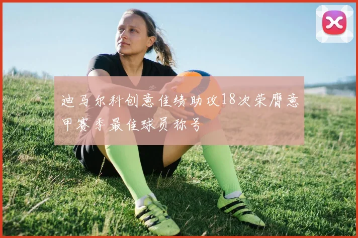 迪马尔科创意佳绩助攻18次荣膺意甲赛季最佳球员称号