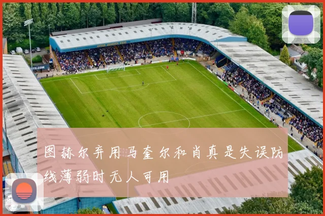 图赫尔弃用马奎尔和肖真是失误防线薄弱时无人可用