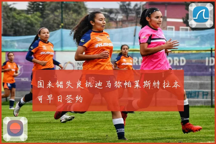 国米错失良机迪马称帕莱斯特拉本可早日签约
