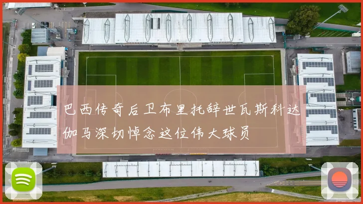 巴西传奇后卫布里托辞世瓦斯科达伽马深切悼念这位伟大球员