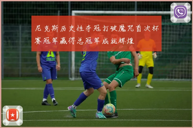 尼克斯历史性夺冠打破魔咒首次杯赛冠军赢得总冠军成就辉煌