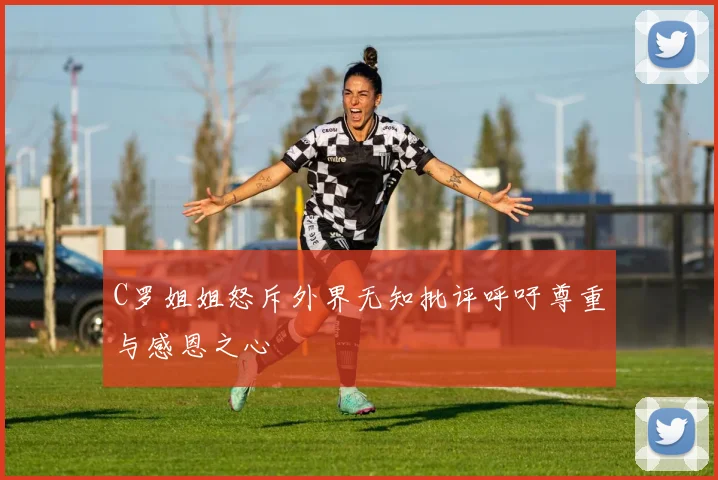 C罗姐姐怒斥外界无知批评呼吁尊重与感恩之心