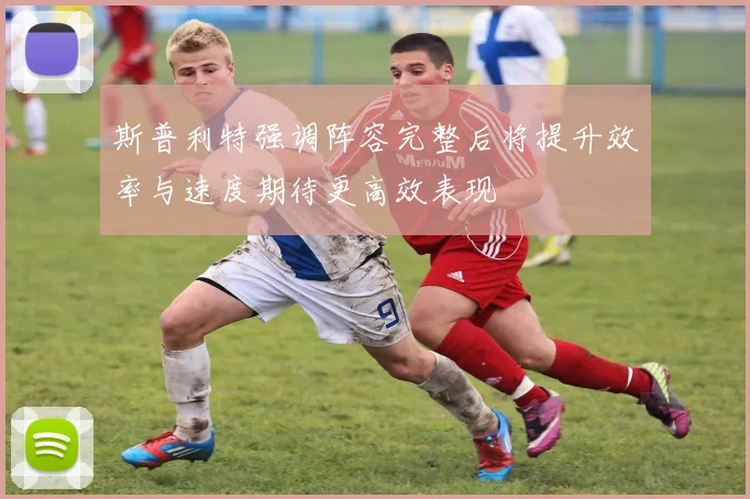 斯普利特强调阵容完整后将提升效率与速度期待更高效表现