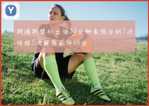 斯通斯替补出场33分钟表现分析1次传球5次解围获评66分