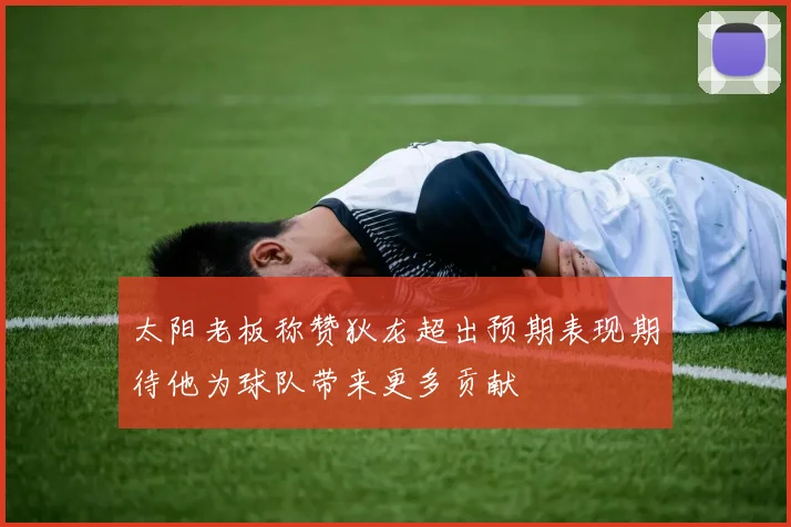 太阳老板称赞狄龙超出预期表现期待他为球队带来更多贡献