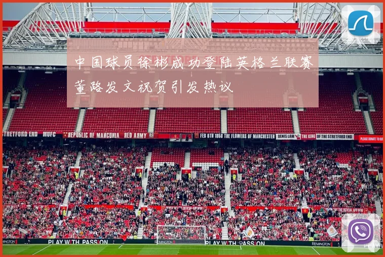 中国球员徐彬成功登陆英格兰联赛董路发文祝贺引发热议