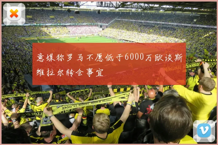 意媒称罗马不愿低于6000万欧谈斯维拉尔转会事宜