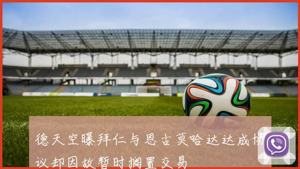 德天空曝拜仁与恩古莫哈达达成协议却因故暂时搁置交易